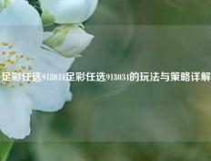 足彩任选918034足彩任选918034的玩法与策略详解