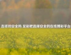 吉祥坊安全吗 足彩吧选择安全的在线博彩平台