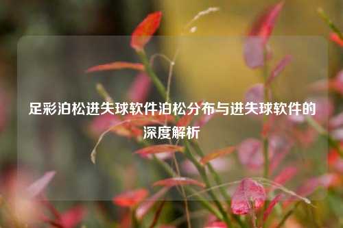 足彩泊松进失球软件泊松分布与进失球软件的深度解析