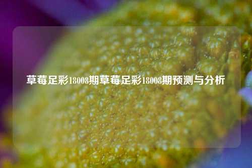 草莓足彩18008期草莓足彩18008期预测与分析