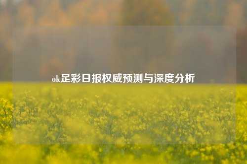 ok足彩日报权威预测与深度分析