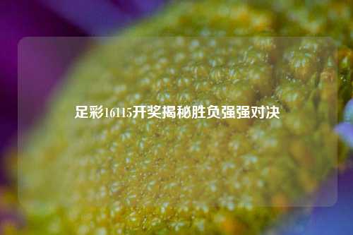 足彩16115开奖揭秘胜负强强对决
