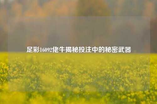 足彩16092佬牛揭秘投注中的秘密武器