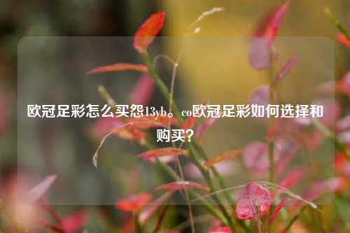欧冠足彩怎么买怨13yb。co欧冠足彩如何选择和购买？