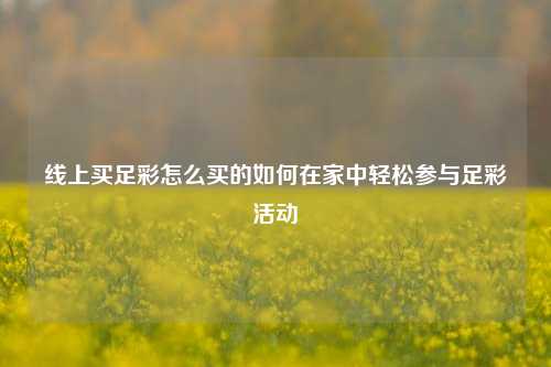 线上买足彩怎么买的如何在家中轻松参与足彩活动