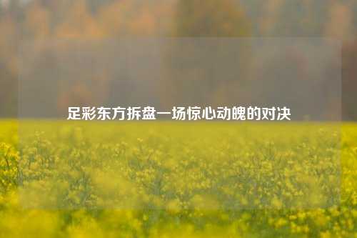 足彩东方拆盘一场惊心动魄的对决