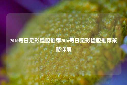 2016每日足彩稳胆推荐2016每日足彩稳胆推荐策略详解