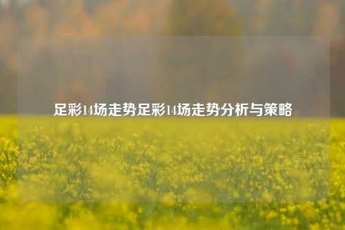 足彩14场走势足彩14场走势分析与策略