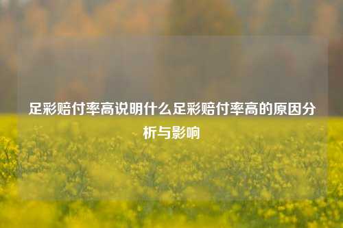 足彩赔付率高说明什么足彩赔付率高的原因分析与影响