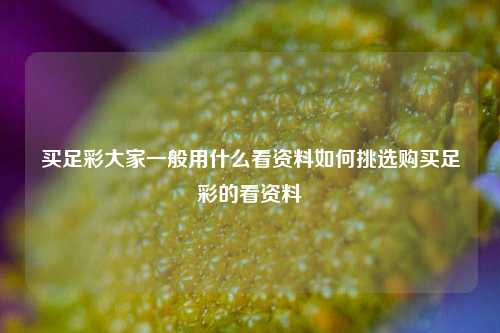 买足彩大家一般用什么看资料如何挑选购买足彩的看资料