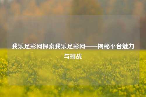 我乐足彩网探索我乐足彩网——揭秘平台魅力与挑战