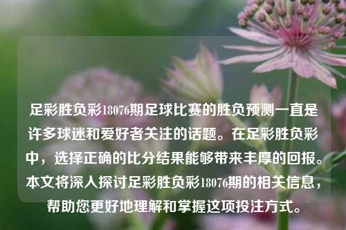 足彩胜负彩18076期足球比赛的胜负预测一直是许多球迷和爱好者关注的话题。在足彩胜负彩中，选择正确的比分结果能够带来丰厚的回报。本文将深入探讨足彩胜负彩18076期的相关信息，帮助您更好地理解和掌握这项投注方式。