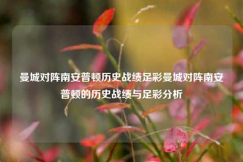 曼城对阵南安普顿历史战绩足彩曼城对阵南安普顿的历史战绩与足彩分析
